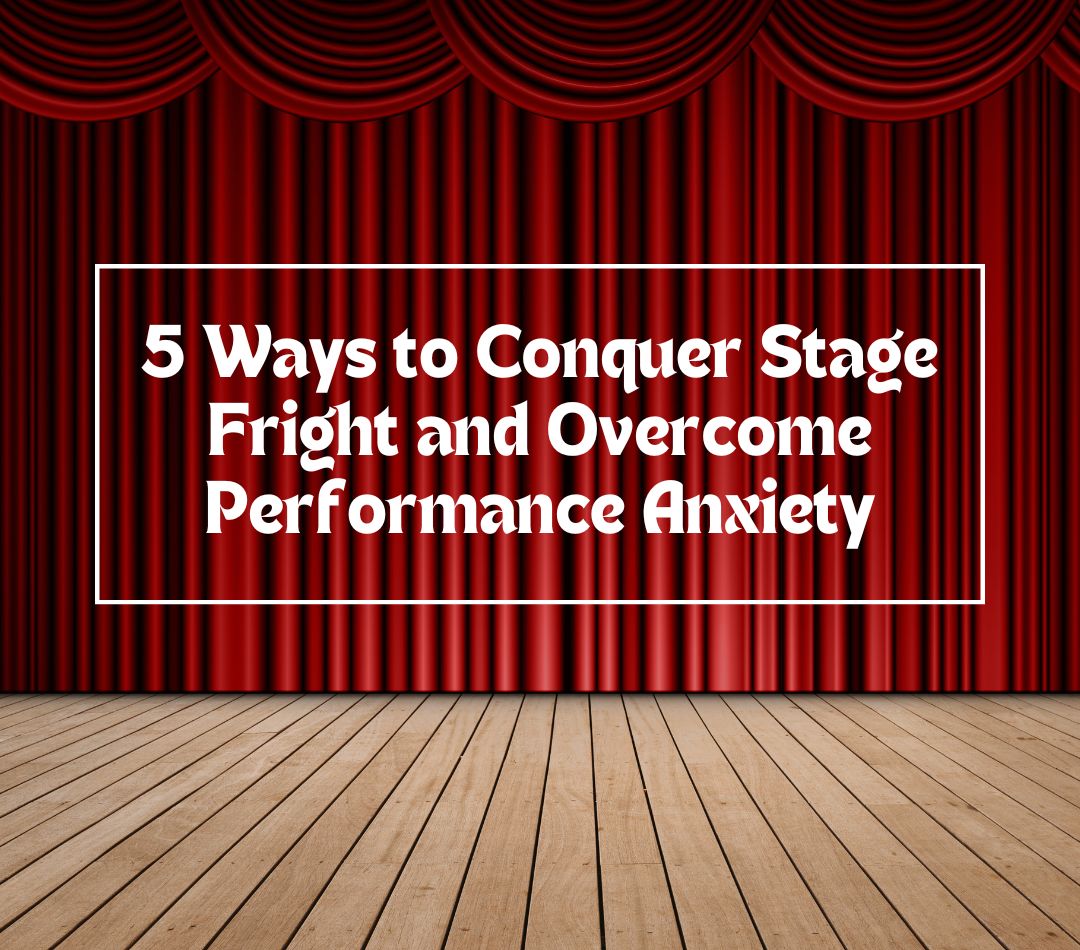 5 Ways to Conquer Stage Fright and Overcome Performance Anxiety